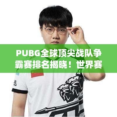 PUBG全球頂尖戰(zhàn)隊(duì)爭(zhēng)霸賽排名揭曉！世界賽激烈比拼，誰(shuí)將問(wèn)鼎榮耀之巔？