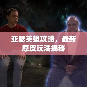 亞瑟英雄攻略，最新原皮玩法揭秘