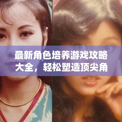 最新角色培養(yǎng)游戲攻略大全，輕松塑造頂尖角色，你值得擁有！