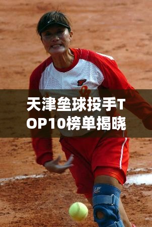 天津壘球投手TOP10榜單揭曉！