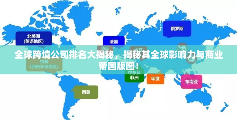 全球跨境公司排名大揭秘，揭秘其全球影響力與商業(yè)帝國版圖！