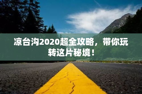 涼臺(tái)溝2020超全攻略，帶你玩轉(zhuǎn)這片秘境！