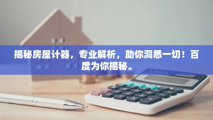 揭秘房屋計(jì)器，專業(yè)解析，助你洞悉一切！百度為你揭秘。