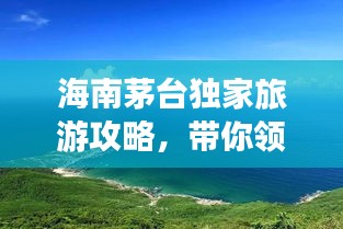 海南茅臺獨家旅游攻略，帶你領略海島風情！