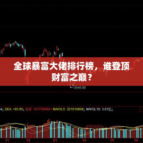 全球暴富大佬排行榜，誰(shuí)登頂財(cái)富之巔？