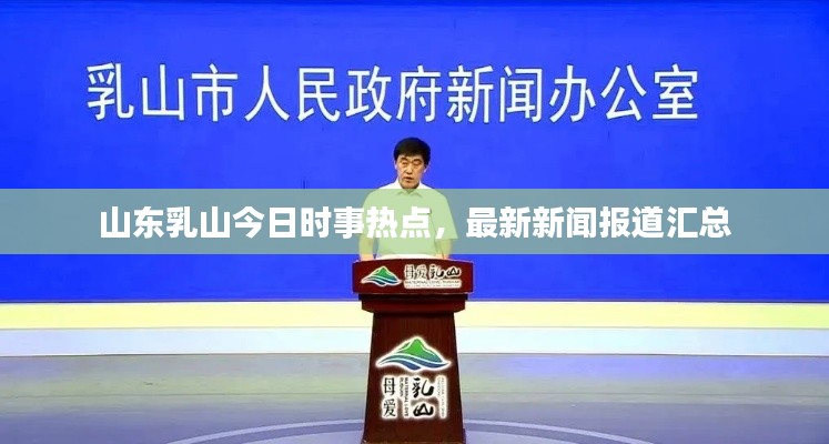 山東乳山今日時事熱點(diǎn)，最新新聞報(bào)道匯總