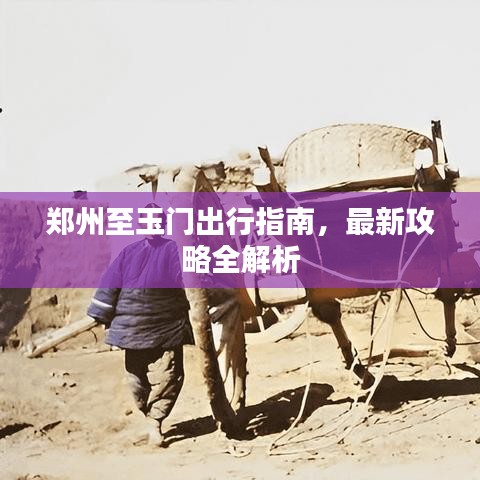 鄭州至玉門出行指南，最新攻略全解析