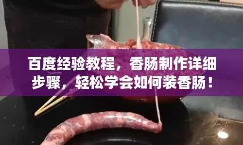 百度經(jīng)驗教程，香腸制作詳細步驟，輕松學(xué)會如何裝香腸！