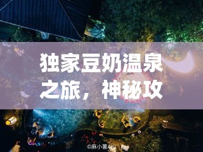 獨(dú)家豆奶溫泉之旅，神秘攻略，帶你暢游仙境！
