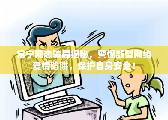 常寧網(wǎng)戀騙局揭秘，警惕新型網(wǎng)絡(luò)愛情陷阱，保護(hù)自身安全！