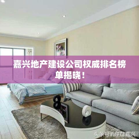 嘉興地產(chǎn)建設(shè)公司權(quán)威排名榜單揭曉！