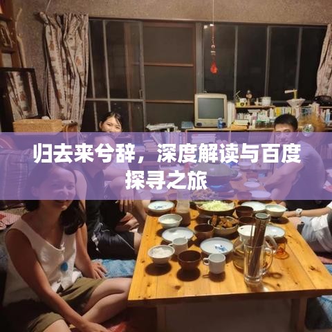 歸去來兮辭，深度解讀與百度探尋之旅