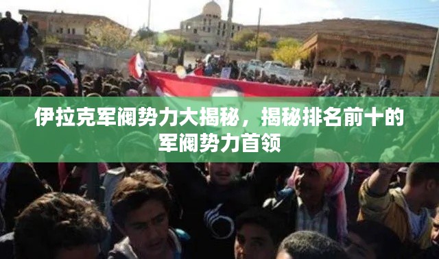 伊拉克軍閥勢力大揭秘，揭秘排名前十的軍閥勢力首領