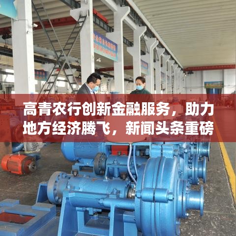 高青農(nóng)行創(chuàng)新金融服務(wù)，助力地方經(jīng)濟騰飛，新聞頭條重磅報道
