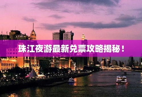 珠江夜游最新兌票攻略揭秘！