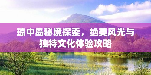瓊中島秘境探索，絕美風(fēng)光與獨特文化體驗攻略