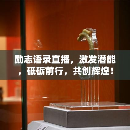 勵(lì)志語(yǔ)錄直播，激發(fā)潛能，砥礪前行，共創(chuàng)輝煌！