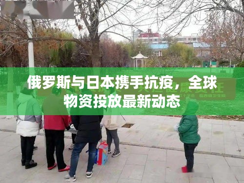俄羅斯與日本攜手抗疫，全球物資投放最新動(dòng)態(tài)