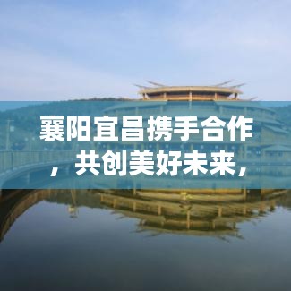 襄陽(yáng)宜昌攜手合作，共創(chuàng)美好未來(lái)，兩地新聞?lì)^條重磅發(fā)布！