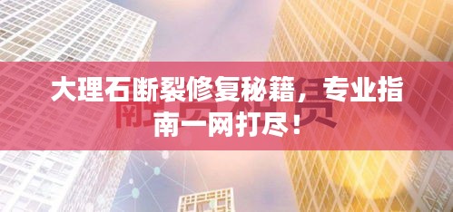 大理石斷裂修復秘籍，專業(yè)指南一網(wǎng)打盡！