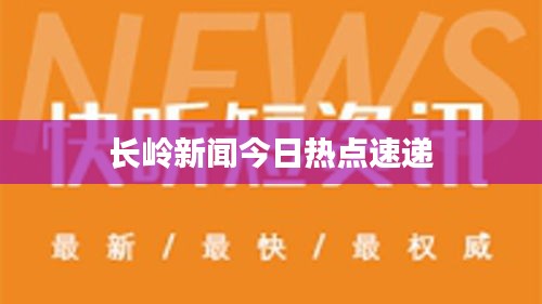 長(zhǎng)嶺新聞今日熱點(diǎn)速遞