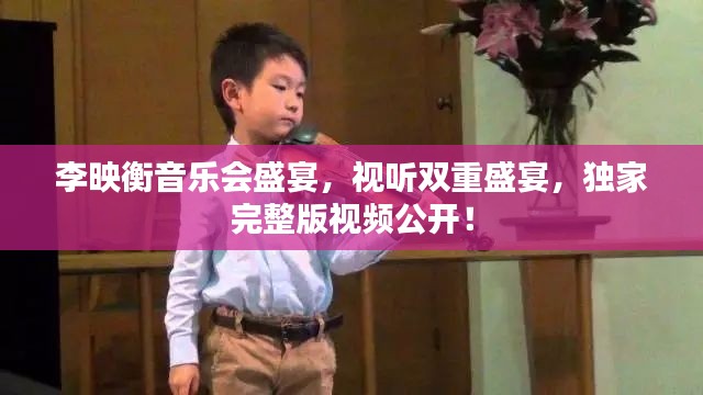 李映衡音樂會盛宴，視聽雙重盛宴，獨(dú)家完整版視頻公開！