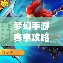 夢幻手游賽事攻略大全，最新指南助你輕松登頂！