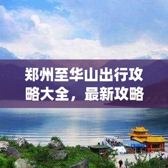 鄭州至華山出行攻略大全，最新攻略，輕松暢游！