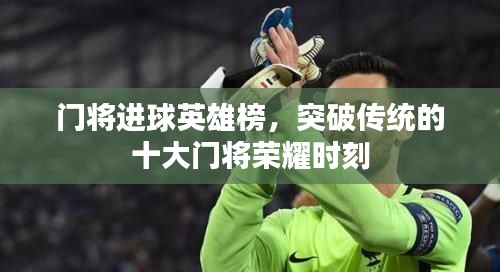 門(mén)將進(jìn)球英雄榜，突破傳統(tǒng)的十大門(mén)將榮耀時(shí)刻