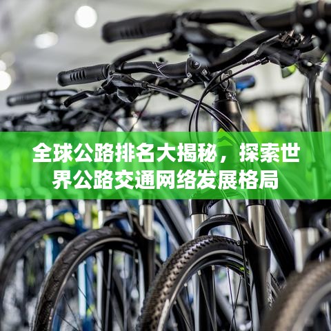 全球公路排名大揭秘，探索世界公路交通網(wǎng)絡(luò)發(fā)展格局