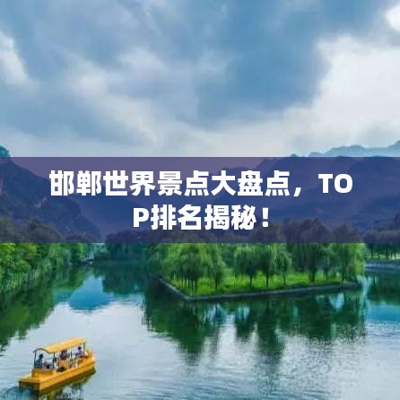 邯鄲世界景點(diǎn)大盤點(diǎn)，TOP排名揭秘！