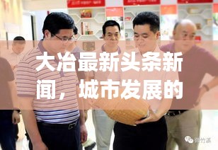大冶最新頭條新聞，城市發(fā)展的矚目動(dòng)態(tài)與亮點(diǎn)速遞