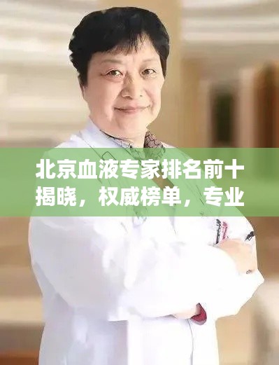 北京血液專家排名前十揭曉，權(quán)威榜單，專業(yè)領(lǐng)航者的健康守護(hù)者