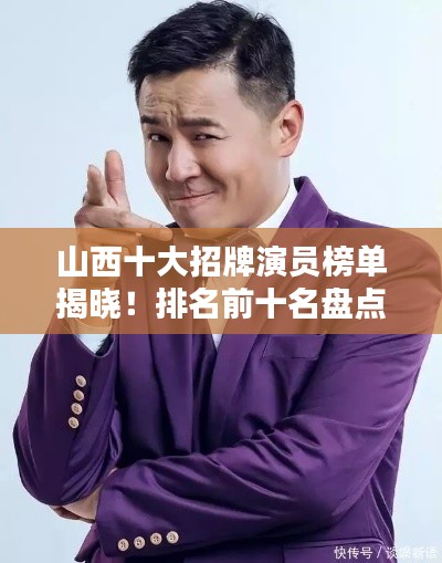 山西十大招牌演員榜單揭曉！排名前十名盤點(diǎn)不容錯(cuò)過