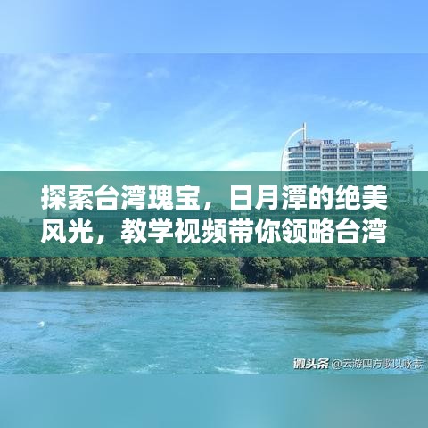 探索臺(tái)灣瑰寶，日月潭的絕美風(fēng)光，教學(xué)視頻帶你領(lǐng)略臺(tái)灣風(fēng)情