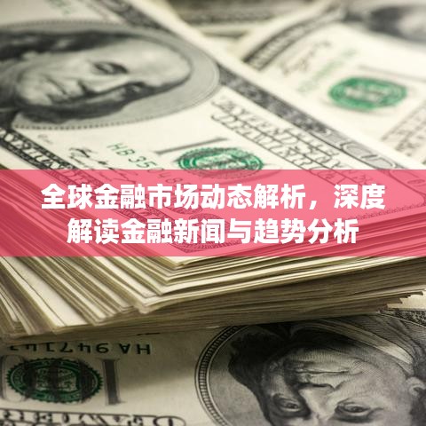 全球金融市場動態(tài)解析，深度解讀金融新聞與趨勢分析