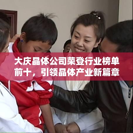大慶晶體公司榮登行業(yè)榜單前十，引領(lǐng)晶體產(chǎn)業(yè)新篇章！