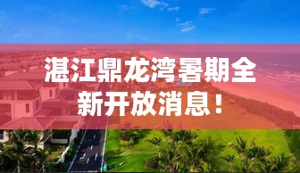湛江鼎龍灣暑期全新開(kāi)放消息！