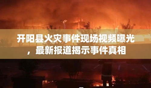 開陽(yáng)縣火災(zāi)事件現(xiàn)場(chǎng)視頻曝光，最新報(bào)道揭示事件真相