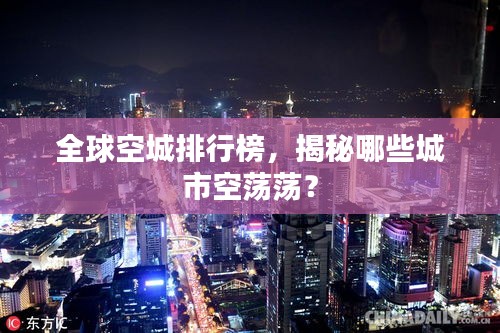 全球空城排行榜，揭秘哪些城市空蕩蕩？
