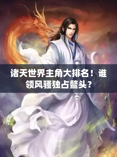 諸天世界主角大排名！誰領(lǐng)風(fēng)騷獨(dú)占鰲頭？