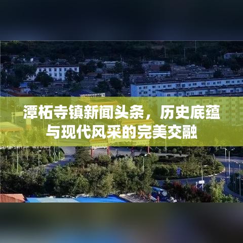 潭柘寺鎮(zhèn)新聞?lì)^條，歷史底蘊(yùn)與現(xiàn)代風(fēng)采的完美交融