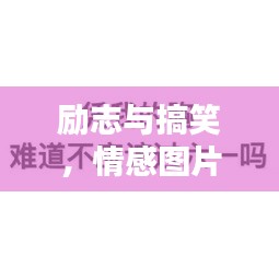 勵志與搞笑，情感圖片與語錄，笑中帶情，圖中有力量