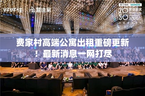 費(fèi)家村高端公寓出租重磅更新！最新消息一網(wǎng)打盡