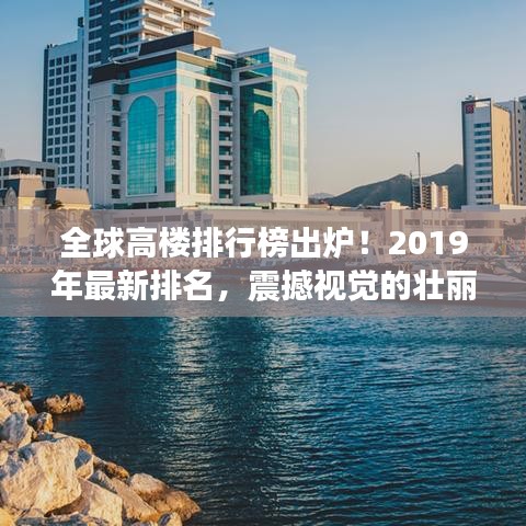 全球高樓排行榜出爐！2019年最新排名，震撼視覺的壯麗高樓大觀