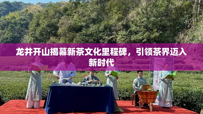 龍井開山揭幕新茶文化里程碑，引領(lǐng)茶界邁入新時(shí)代