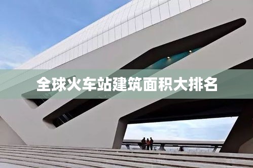 全球火車(chē)站建筑面積大排名