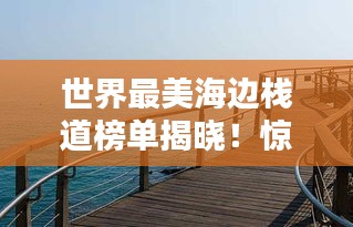 世界最美海邊棧道榜單揭曉！驚艷你的視覺盛宴