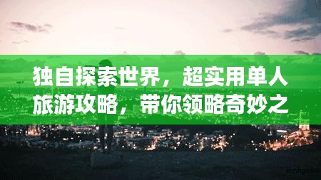 獨(dú)自探索世界，超實(shí)用單人旅游攻略，帶你領(lǐng)略奇妙之旅！