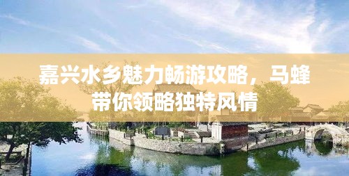 嘉興水鄉(xiāng)魅力暢游攻略，馬蜂帶你領(lǐng)略獨(dú)特風(fēng)情